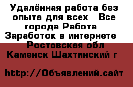 Удалённая работа без опыта для всех - Все города Работа » Заработок в интернете   . Ростовская обл.,Каменск-Шахтинский г.